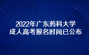 2022年廣東藥科大學(xué)成人高考報名時間已公布