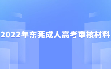 2022年東莞成人高考審核材料