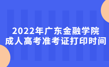 2022年廣東金融學(xué)院成人高考準(zhǔn)考證打印時(shí)間