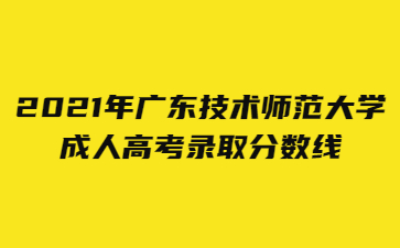 2021年廣東技術(shù)師范大學(xué)成人高考錄取分?jǐn)?shù)線