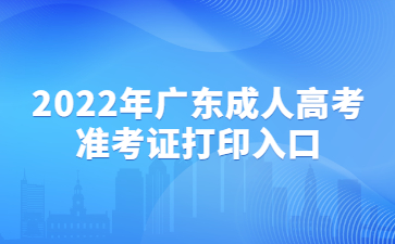 2022年廣東成人高考準(zhǔn)考證打印入口