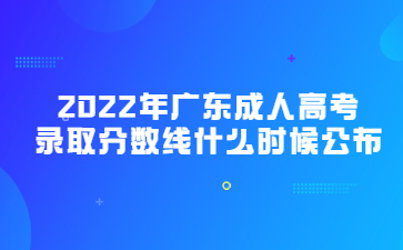 2022年廣東成人高考錄取分?jǐn)?shù)線什么時(shí)候公布?